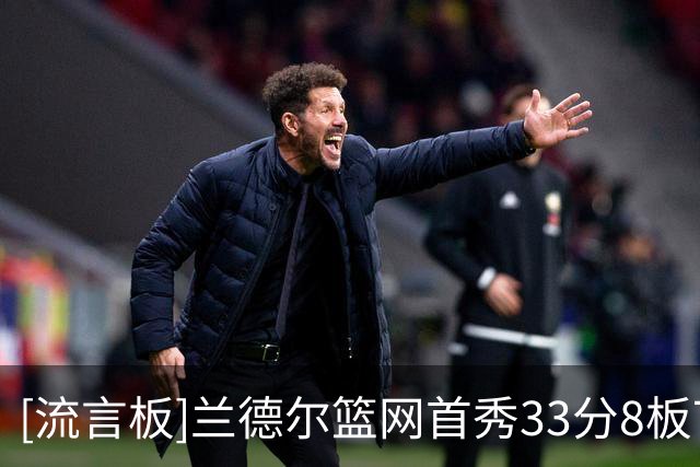 [流言板]兰德尔篮网首秀33分8板7助，比肩欧文哈登